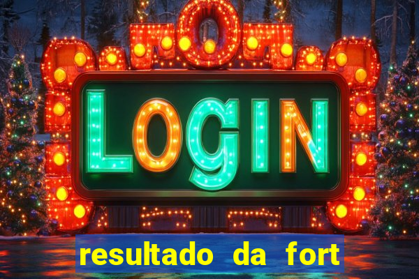 resultado da fort de hoje